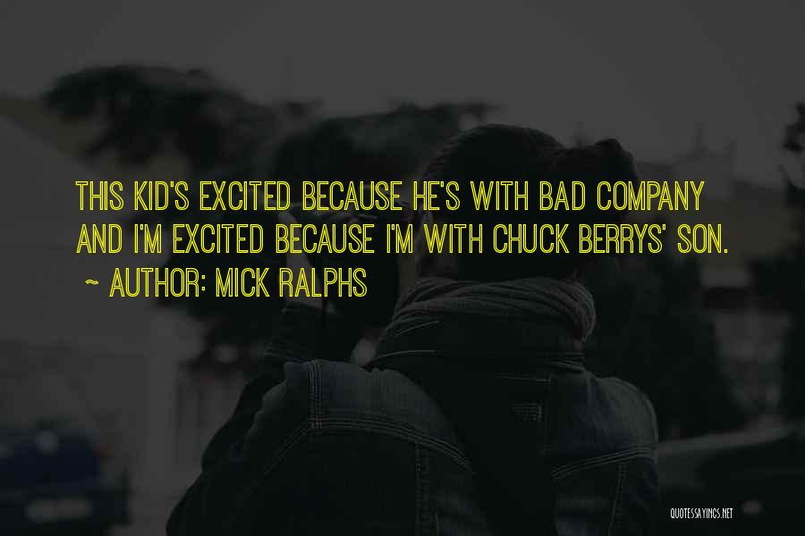 Mick Ralphs Quotes: This Kid's Excited Because He's With Bad Company And I'm Excited Because I'm With Chuck Berrys' Son.