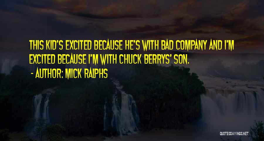 Mick Ralphs Quotes: This Kid's Excited Because He's With Bad Company And I'm Excited Because I'm With Chuck Berrys' Son.