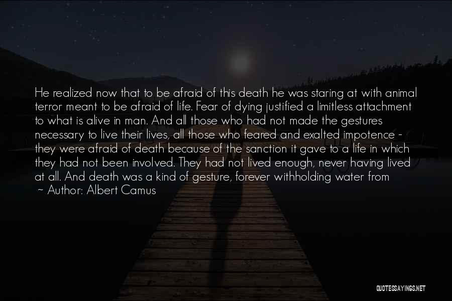 Albert Camus Quotes: He Realized Now That To Be Afraid Of This Death He Was Staring At With Animal Terror Meant To Be