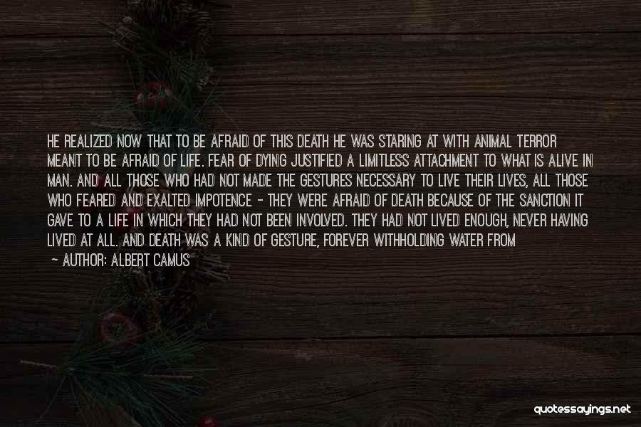 Albert Camus Quotes: He Realized Now That To Be Afraid Of This Death He Was Staring At With Animal Terror Meant To Be