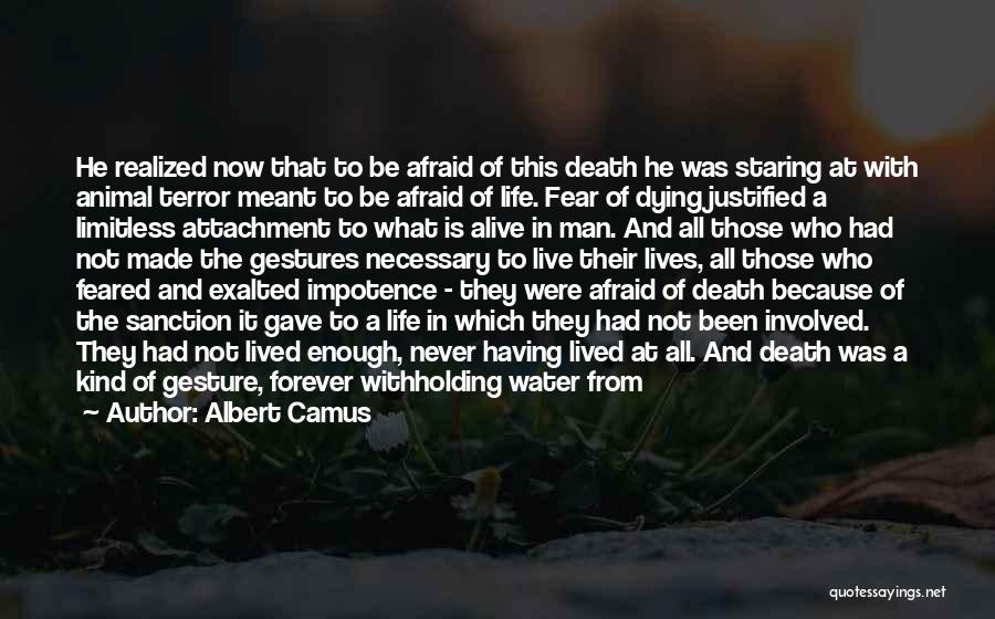 Albert Camus Quotes: He Realized Now That To Be Afraid Of This Death He Was Staring At With Animal Terror Meant To Be