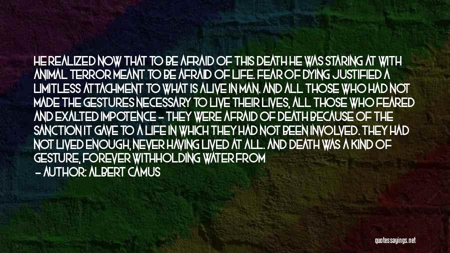 Albert Camus Quotes: He Realized Now That To Be Afraid Of This Death He Was Staring At With Animal Terror Meant To Be