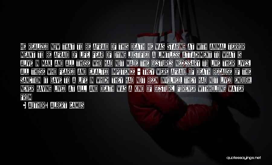 Albert Camus Quotes: He Realized Now That To Be Afraid Of This Death He Was Staring At With Animal Terror Meant To Be