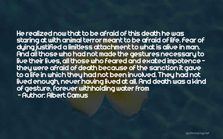 Albert Camus Quotes: He Realized Now That To Be Afraid Of This Death He Was Staring At With Animal Terror Meant To Be