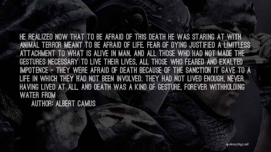 Albert Camus Quotes: He Realized Now That To Be Afraid Of This Death He Was Staring At With Animal Terror Meant To Be