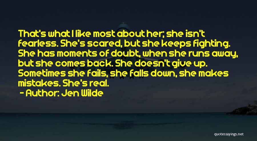 Jen Wilde Quotes: That's What I Like Most About Her; She Isn't Fearless. She's Scared, But She Keeps Fighting. She Has Moments Of