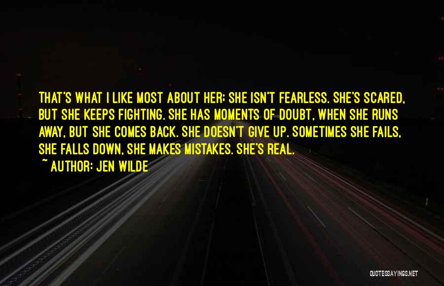 Jen Wilde Quotes: That's What I Like Most About Her; She Isn't Fearless. She's Scared, But She Keeps Fighting. She Has Moments Of