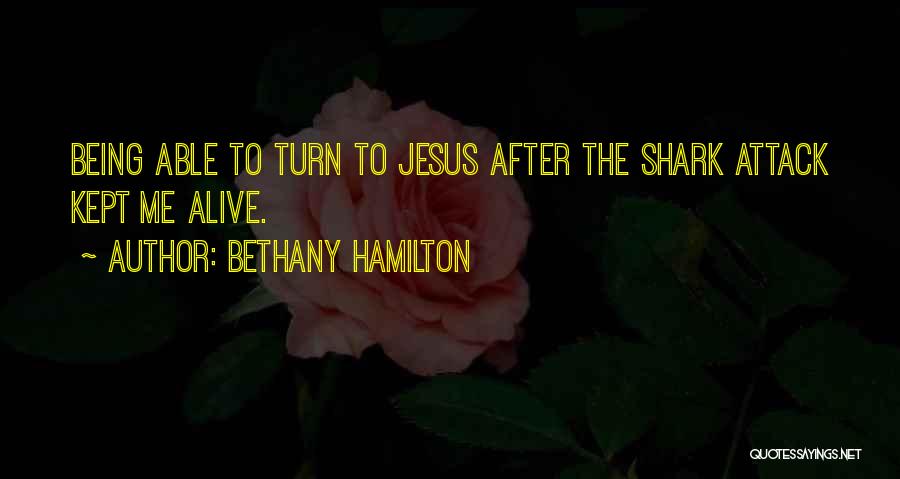 Bethany Hamilton Quotes: Being Able To Turn To Jesus After The Shark Attack Kept Me Alive.