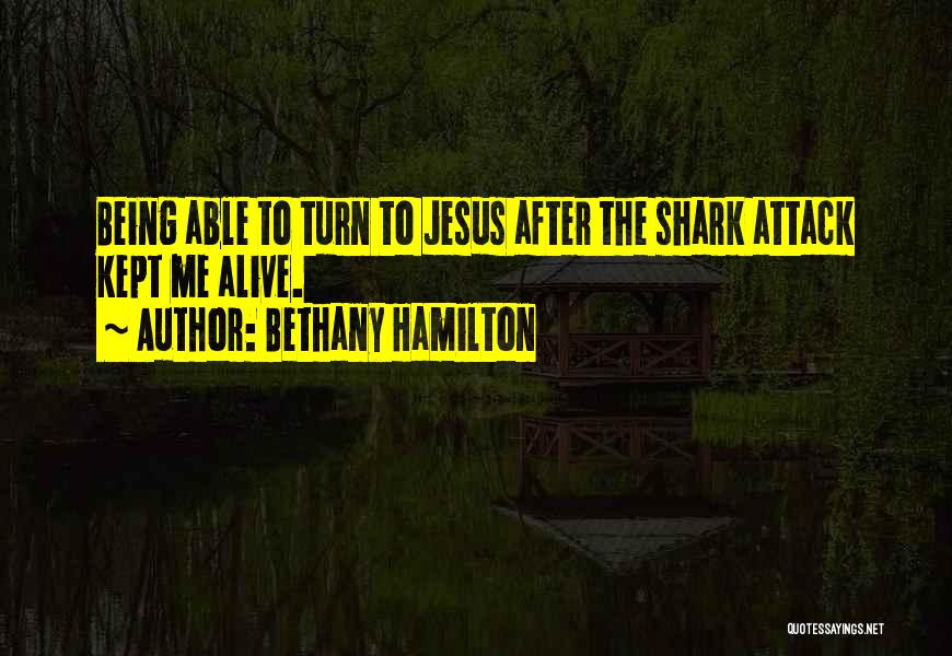 Bethany Hamilton Quotes: Being Able To Turn To Jesus After The Shark Attack Kept Me Alive.