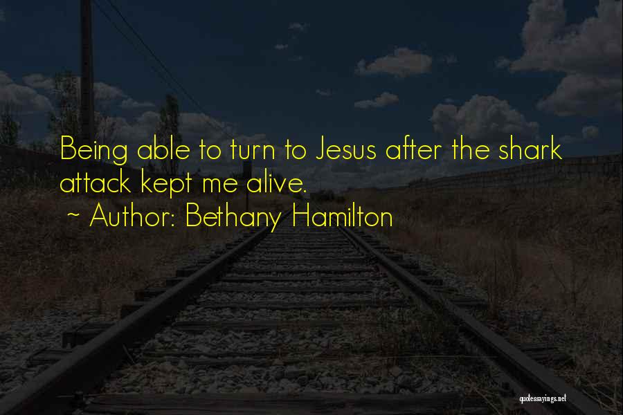 Bethany Hamilton Quotes: Being Able To Turn To Jesus After The Shark Attack Kept Me Alive.