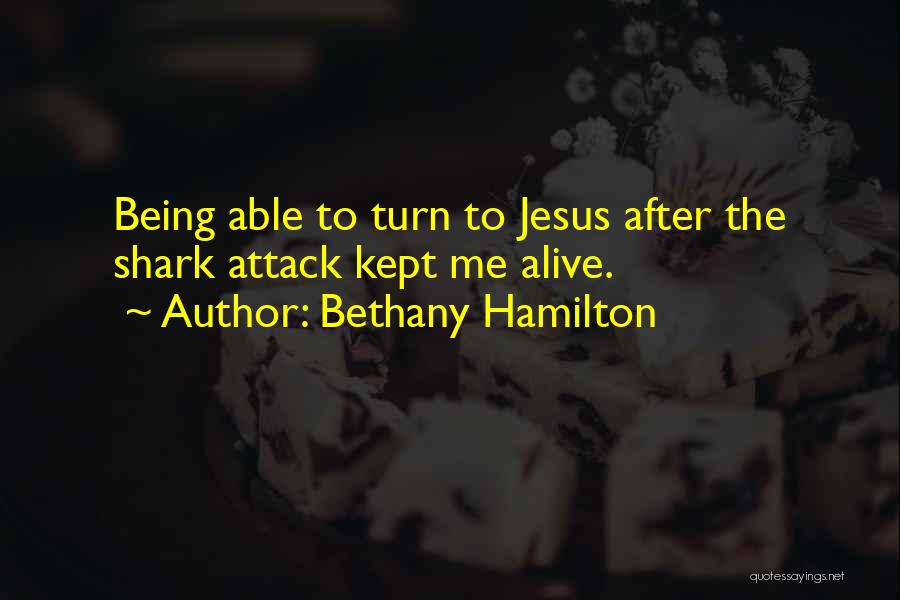Bethany Hamilton Quotes: Being Able To Turn To Jesus After The Shark Attack Kept Me Alive.