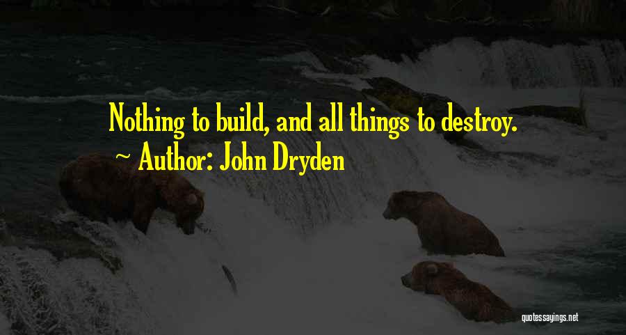 John Dryden Quotes: Nothing To Build, And All Things To Destroy.