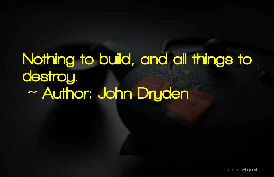 John Dryden Quotes: Nothing To Build, And All Things To Destroy.