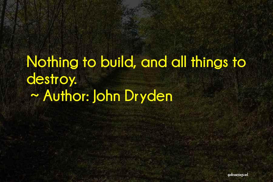 John Dryden Quotes: Nothing To Build, And All Things To Destroy.