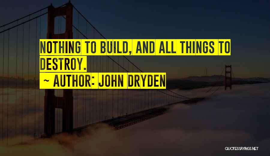 John Dryden Quotes: Nothing To Build, And All Things To Destroy.