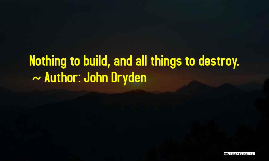 John Dryden Quotes: Nothing To Build, And All Things To Destroy.