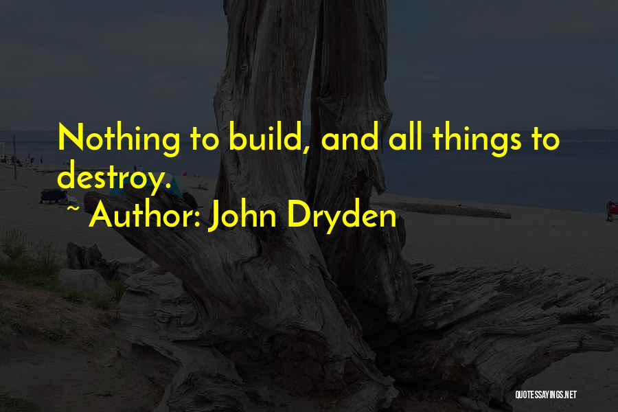 John Dryden Quotes: Nothing To Build, And All Things To Destroy.