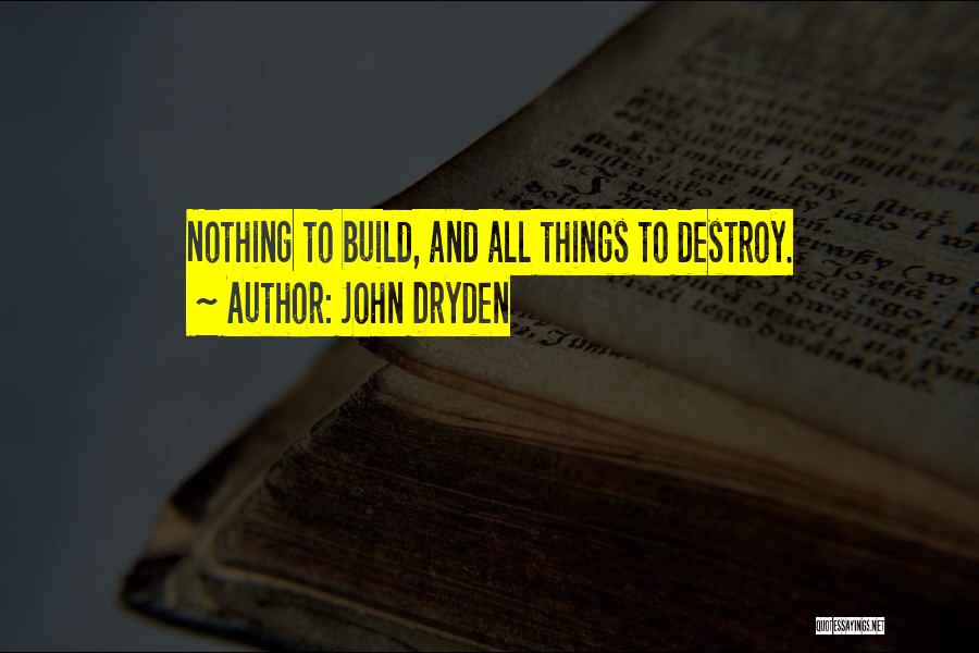 John Dryden Quotes: Nothing To Build, And All Things To Destroy.