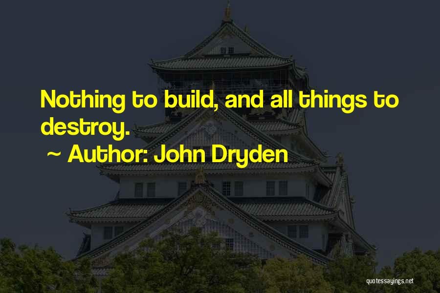 John Dryden Quotes: Nothing To Build, And All Things To Destroy.