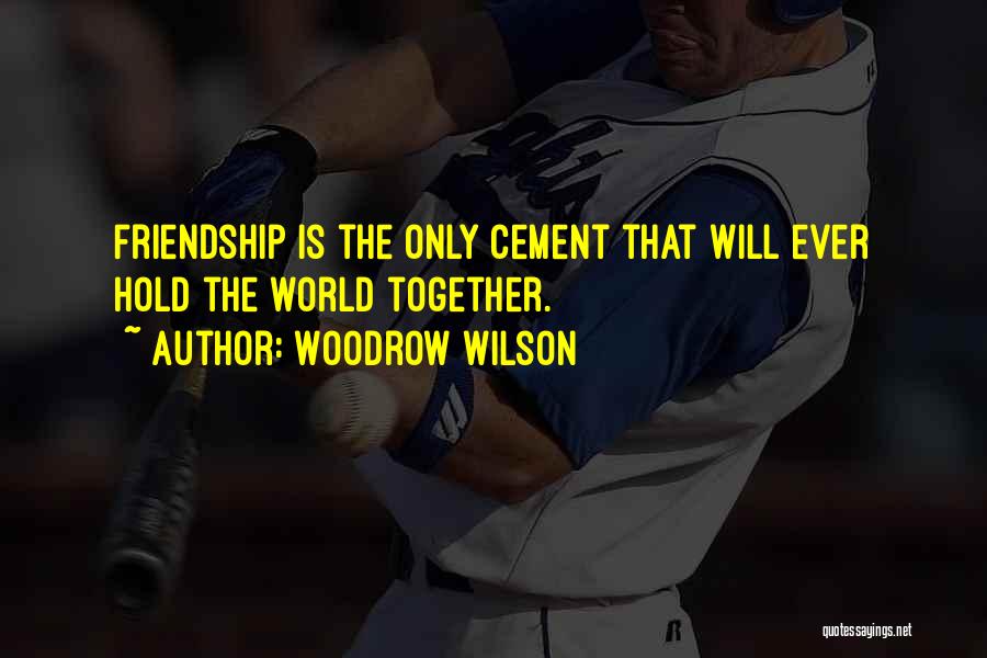 Woodrow Wilson Quotes: Friendship Is The Only Cement That Will Ever Hold The World Together.