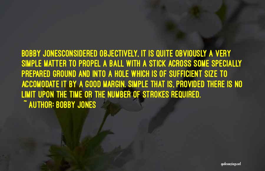 Bobby Jones Quotes: Bobby Jonesconsidered Objectively, It Is Quite Obviously A Very Simple Matter To Propel A Ball With A Stick Across Some