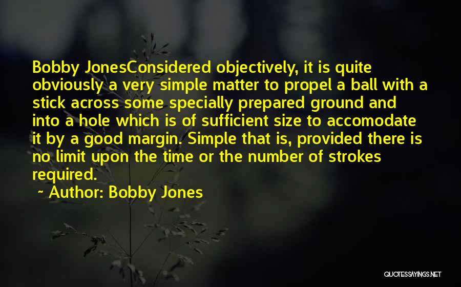 Bobby Jones Quotes: Bobby Jonesconsidered Objectively, It Is Quite Obviously A Very Simple Matter To Propel A Ball With A Stick Across Some