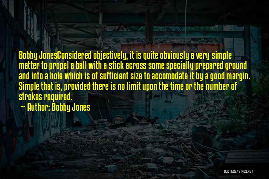 Bobby Jones Quotes: Bobby Jonesconsidered Objectively, It Is Quite Obviously A Very Simple Matter To Propel A Ball With A Stick Across Some