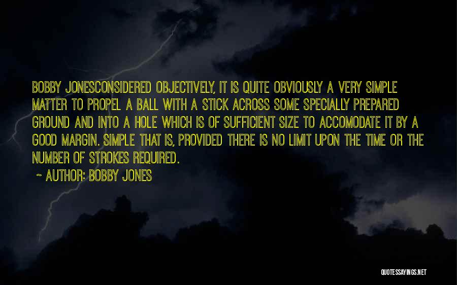 Bobby Jones Quotes: Bobby Jonesconsidered Objectively, It Is Quite Obviously A Very Simple Matter To Propel A Ball With A Stick Across Some