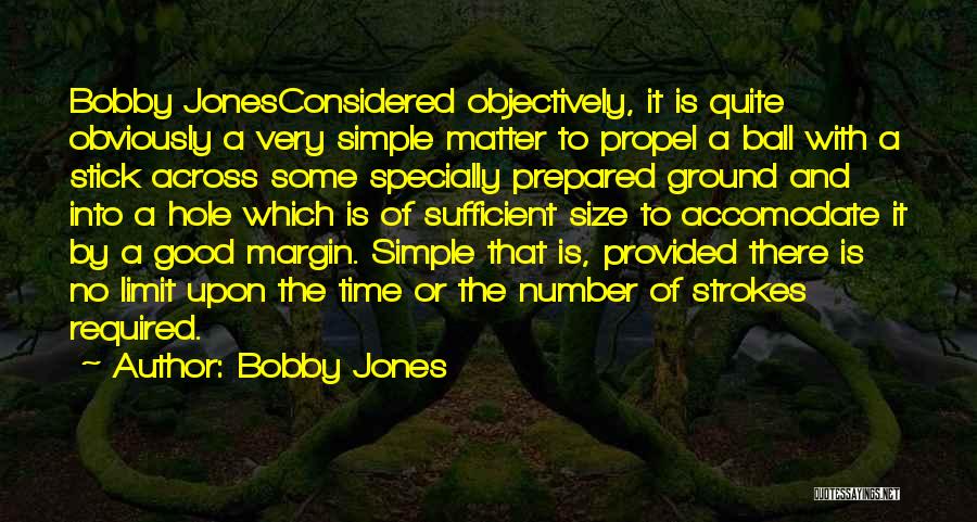 Bobby Jones Quotes: Bobby Jonesconsidered Objectively, It Is Quite Obviously A Very Simple Matter To Propel A Ball With A Stick Across Some