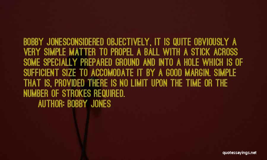 Bobby Jones Quotes: Bobby Jonesconsidered Objectively, It Is Quite Obviously A Very Simple Matter To Propel A Ball With A Stick Across Some