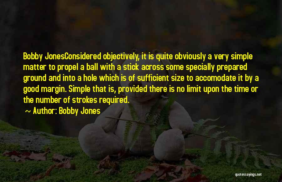 Bobby Jones Quotes: Bobby Jonesconsidered Objectively, It Is Quite Obviously A Very Simple Matter To Propel A Ball With A Stick Across Some