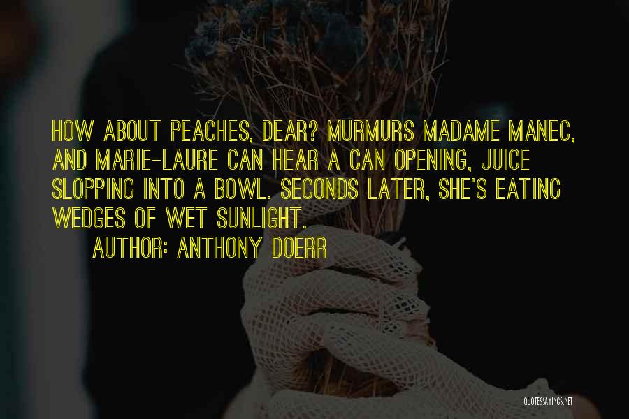 Anthony Doerr Quotes: How About Peaches, Dear? Murmurs Madame Manec, And Marie-laure Can Hear A Can Opening, Juice Slopping Into A Bowl. Seconds