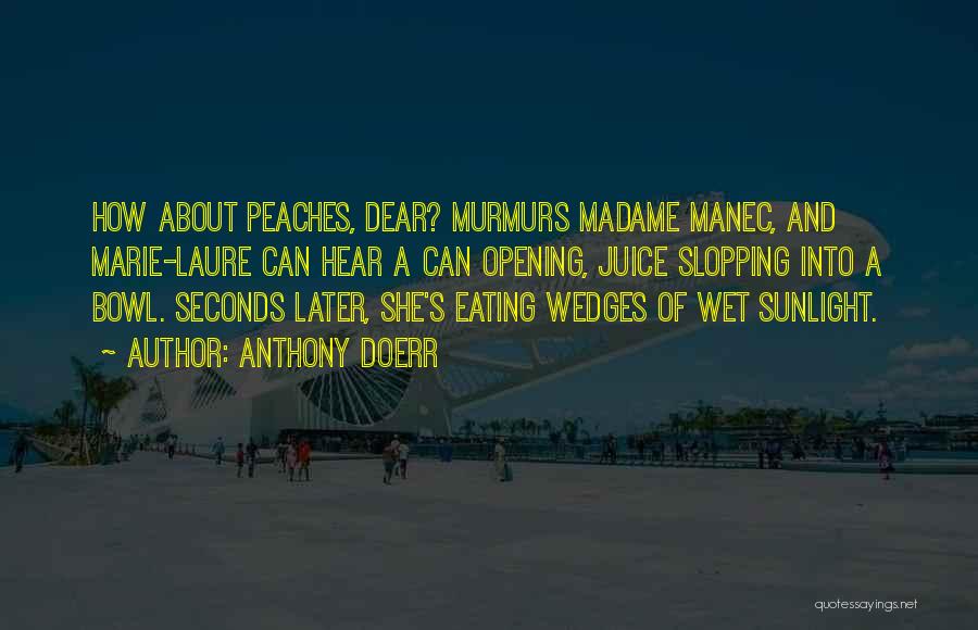 Anthony Doerr Quotes: How About Peaches, Dear? Murmurs Madame Manec, And Marie-laure Can Hear A Can Opening, Juice Slopping Into A Bowl. Seconds