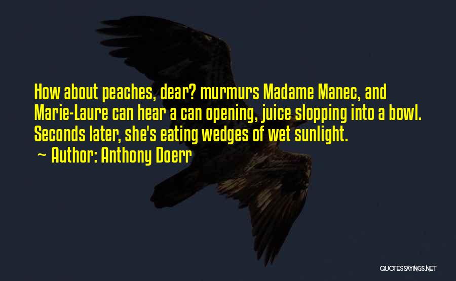 Anthony Doerr Quotes: How About Peaches, Dear? Murmurs Madame Manec, And Marie-laure Can Hear A Can Opening, Juice Slopping Into A Bowl. Seconds