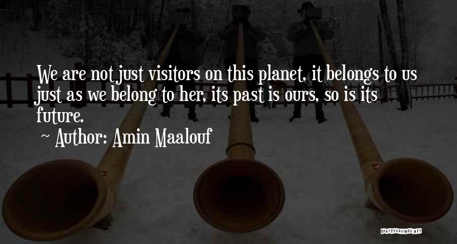 Amin Maalouf Quotes: We Are Not Just Visitors On This Planet, It Belongs To Us Just As We Belong To Her, Its Past