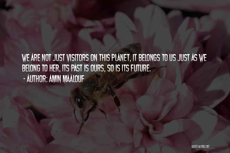 Amin Maalouf Quotes: We Are Not Just Visitors On This Planet, It Belongs To Us Just As We Belong To Her, Its Past