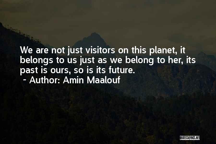 Amin Maalouf Quotes: We Are Not Just Visitors On This Planet, It Belongs To Us Just As We Belong To Her, Its Past