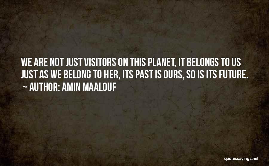 Amin Maalouf Quotes: We Are Not Just Visitors On This Planet, It Belongs To Us Just As We Belong To Her, Its Past