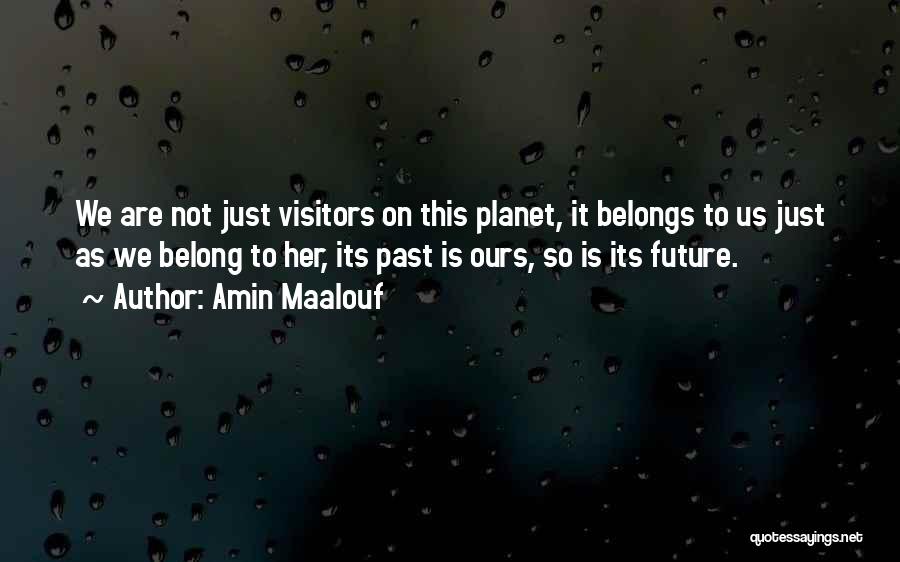 Amin Maalouf Quotes: We Are Not Just Visitors On This Planet, It Belongs To Us Just As We Belong To Her, Its Past