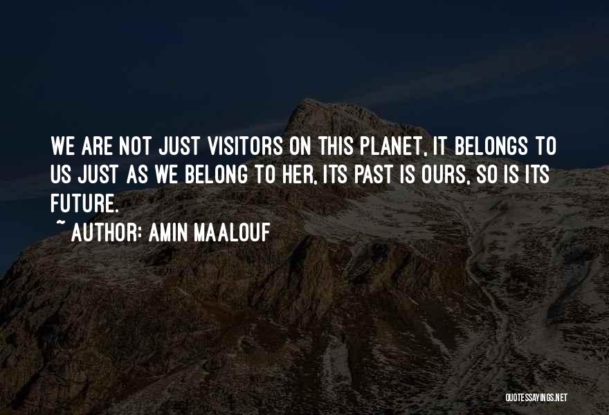 Amin Maalouf Quotes: We Are Not Just Visitors On This Planet, It Belongs To Us Just As We Belong To Her, Its Past