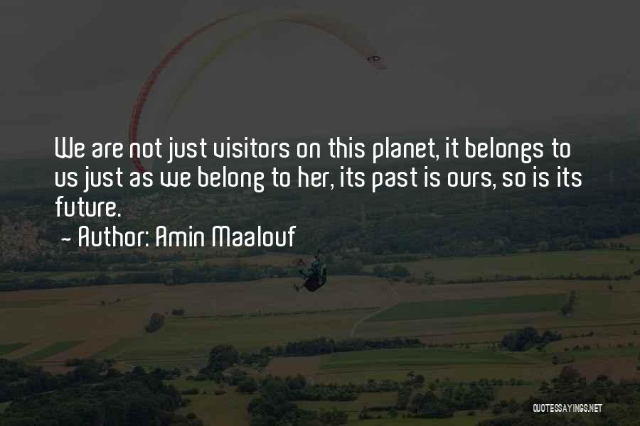 Amin Maalouf Quotes: We Are Not Just Visitors On This Planet, It Belongs To Us Just As We Belong To Her, Its Past