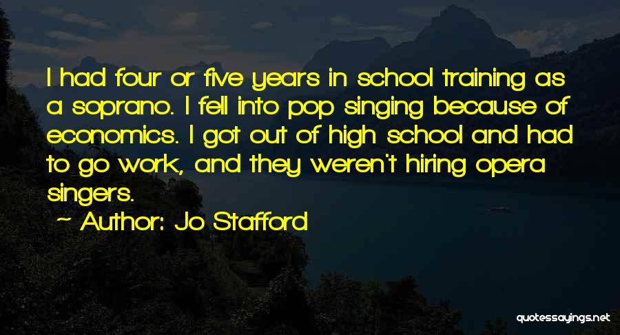 Jo Stafford Quotes: I Had Four Or Five Years In School Training As A Soprano. I Fell Into Pop Singing Because Of Economics.