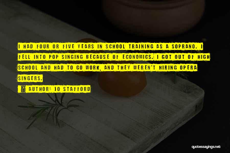 Jo Stafford Quotes: I Had Four Or Five Years In School Training As A Soprano. I Fell Into Pop Singing Because Of Economics.