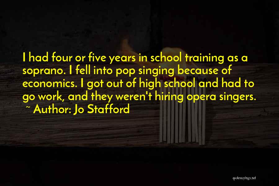 Jo Stafford Quotes: I Had Four Or Five Years In School Training As A Soprano. I Fell Into Pop Singing Because Of Economics.