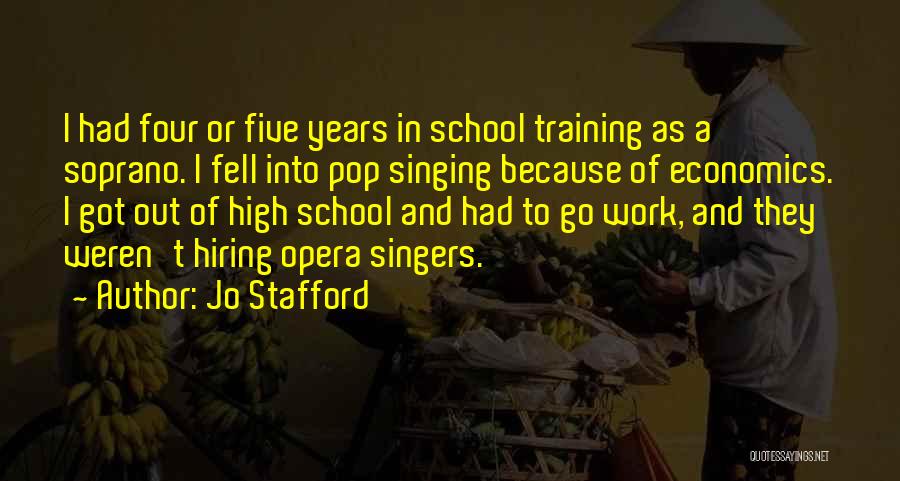 Jo Stafford Quotes: I Had Four Or Five Years In School Training As A Soprano. I Fell Into Pop Singing Because Of Economics.