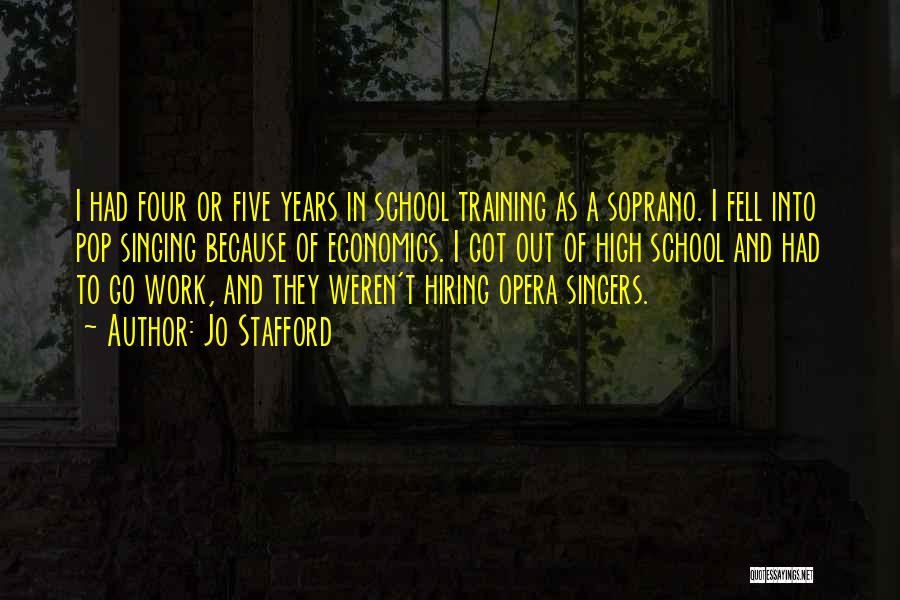 Jo Stafford Quotes: I Had Four Or Five Years In School Training As A Soprano. I Fell Into Pop Singing Because Of Economics.