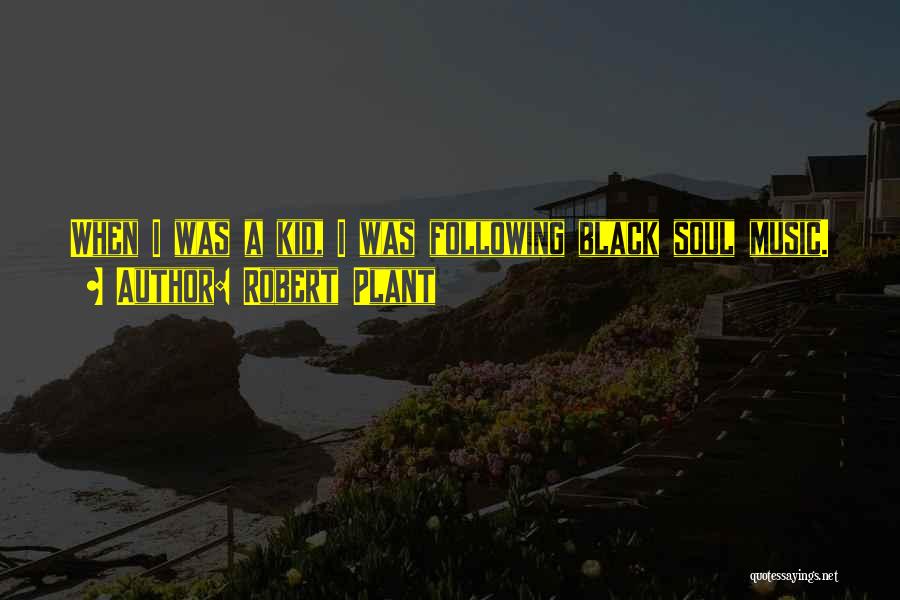 Robert Plant Quotes: When I Was A Kid, I Was Following Black Soul Music.