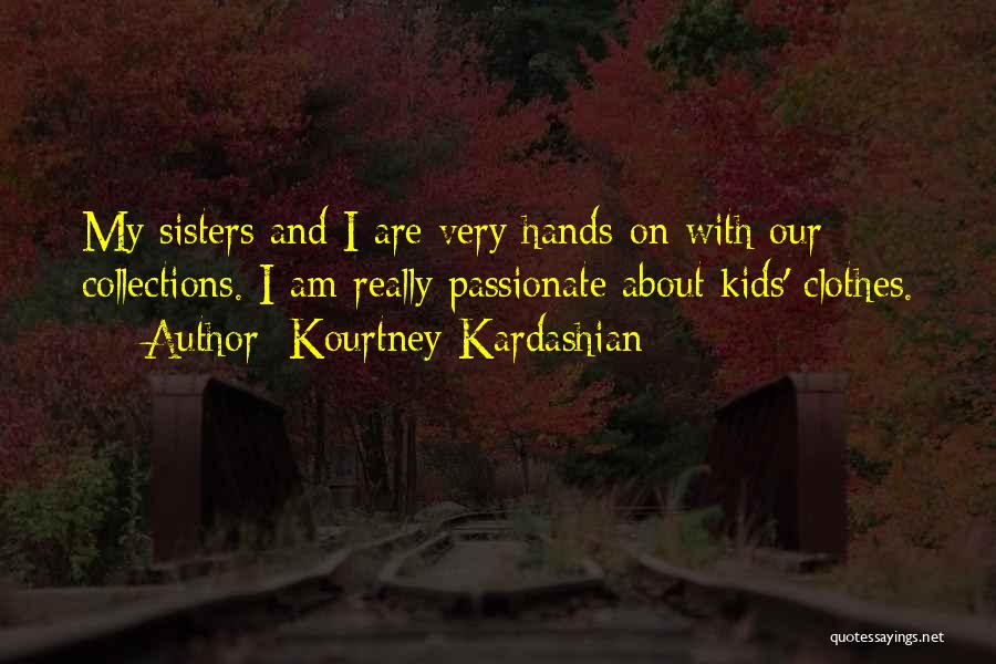 Kourtney Kardashian Quotes: My Sisters And I Are Very Hands-on With Our Collections. I Am Really Passionate About Kids' Clothes.