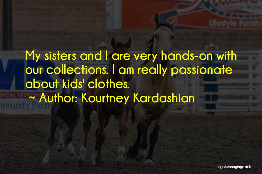 Kourtney Kardashian Quotes: My Sisters And I Are Very Hands-on With Our Collections. I Am Really Passionate About Kids' Clothes.