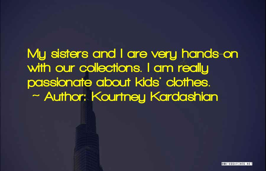 Kourtney Kardashian Quotes: My Sisters And I Are Very Hands-on With Our Collections. I Am Really Passionate About Kids' Clothes.